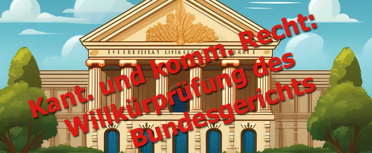 Kantonales und kommunales Recht: Willkürprüfung des Bundesgerichts