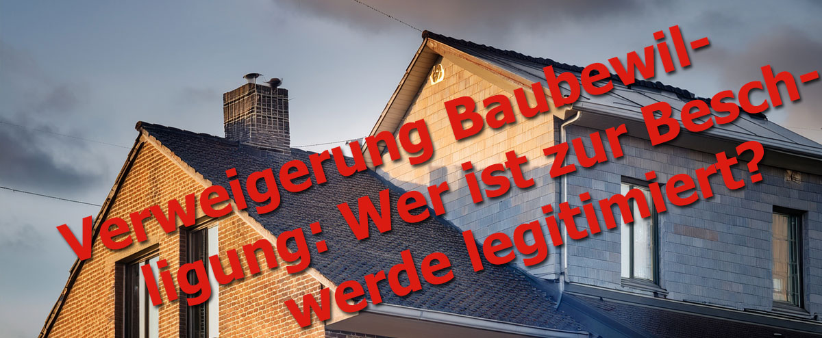 Verweigerung der Baubewilligung: Wer ist zur Beschwerde legitimiert?